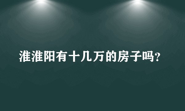 淮淮阳有十几万的房子吗？