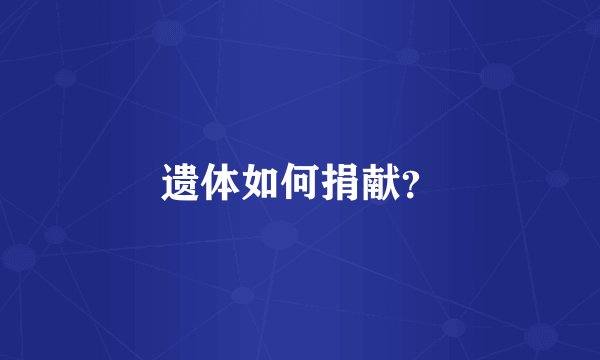 遗体如何捐献？