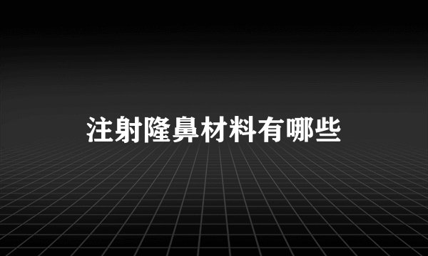 注射隆鼻材料有哪些