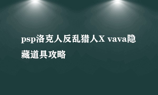 psp洛克人反乱猎人X vava隐藏道具攻略
