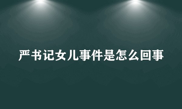 严书记女儿事件是怎么回事