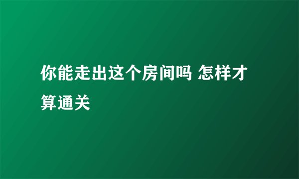 你能走出这个房间吗 怎样才算通关