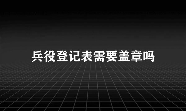 兵役登记表需要盖章吗