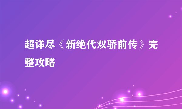 超详尽《新绝代双骄前传》完整攻略