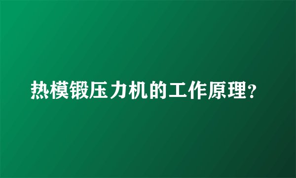 热模锻压力机的工作原理？