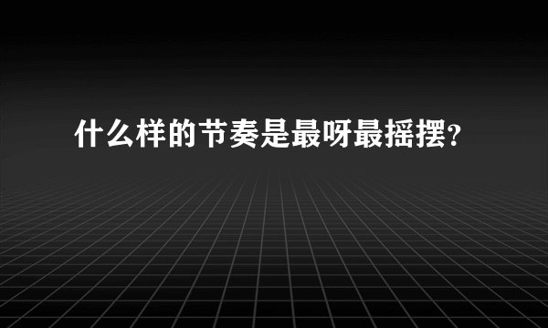 什么样的节奏是最呀最摇摆？