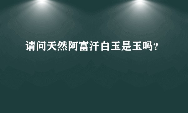 请问天然阿富汗白玉是玉吗？