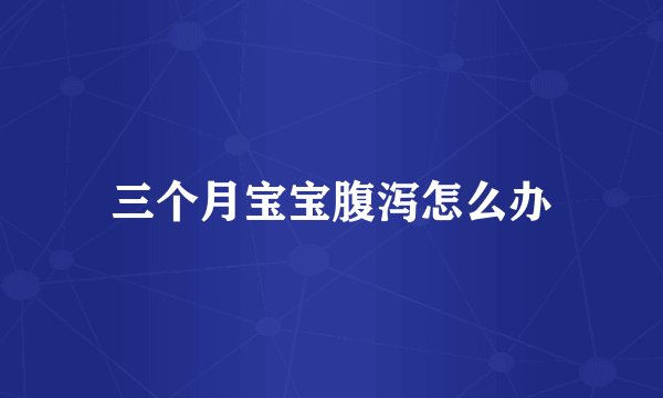 三个月宝宝腹泻怎么办