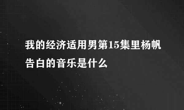 我的经济适用男第15集里杨帆告白的音乐是什么
