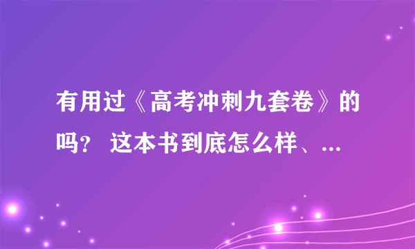 有用过《高考冲刺九套卷》的吗? 这本书到底怎么样、(有经验者、实话实说)