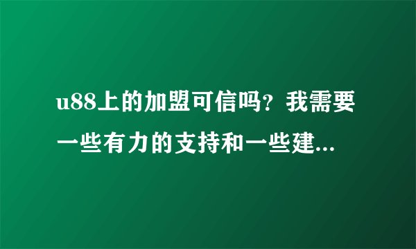 u88上的加盟可信吗？我需要一些有力的支持和一些建议！谢谢了！