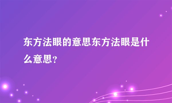 东方法眼的意思东方法眼是什么意思？