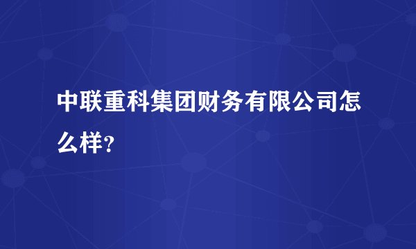 中联重科集团财务有限公司怎么样？