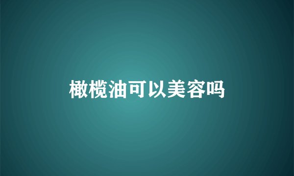 橄榄油可以美容吗