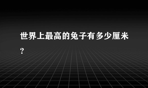世界上最高的兔子有多少厘米？