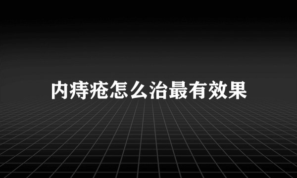 内痔疮怎么治最有效果