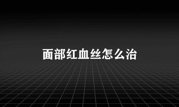 面部红血丝怎么治