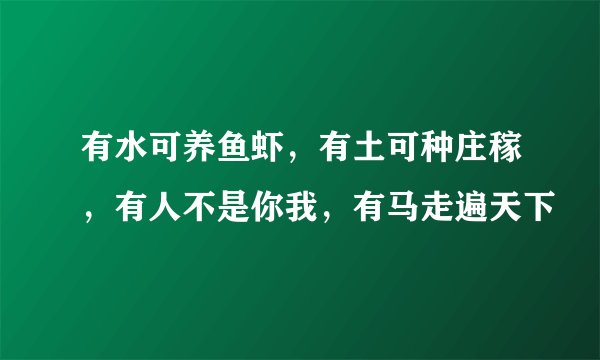 有水可养鱼虾,有土可种庄稼,有人不是你我,有马走遍天下