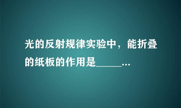 光的反射规律实验中，能折叠的纸板的作用是________。