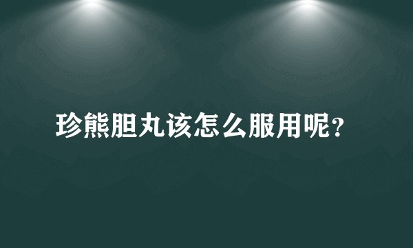 珍熊胆丸该怎么服用呢？