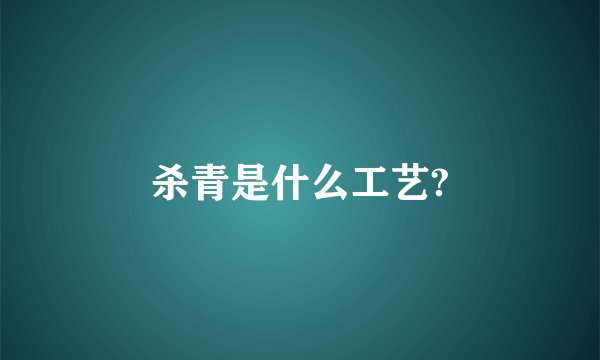 杀青是什么工艺?