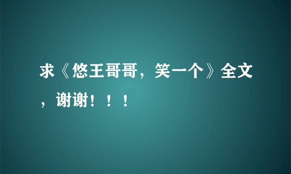 求《悠王哥哥,笑一个》全文,谢谢!!!