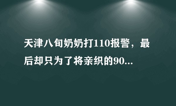 天津八旬奶奶打110报警，最后却只为了将亲织的90双毛袜送交警，这件事你怎么看？