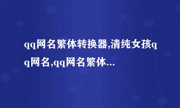 qq网名繁体转换器,清纯女孩qq网名,qq网名繁体字带符号男,qq网名情侣加长...