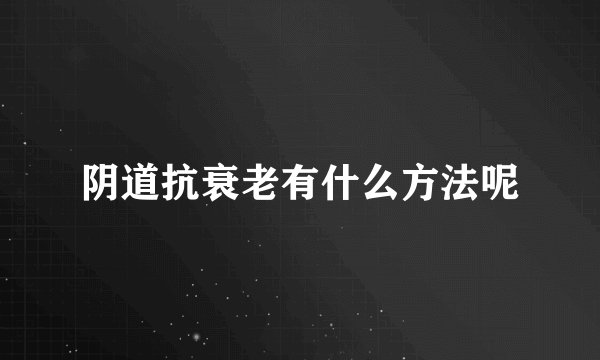 阴道抗衰老有什么方法呢