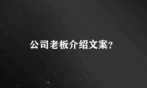 公司老板介绍文案？