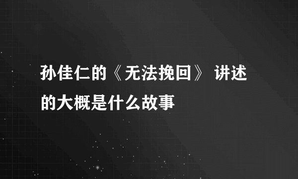 孙佳仁的《无法挽回》 讲述的大概是什么故事