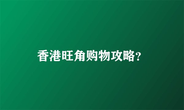 香港旺角购物攻略？