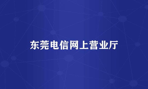 东莞电信网上营业厅
