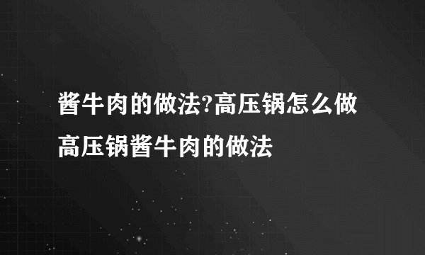 酱牛肉的做法?高压锅怎么做 高压锅酱牛肉的做法
