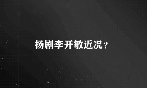 扬剧李开敏近况？