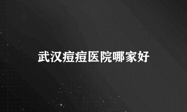 武汉痘痘医院哪家好