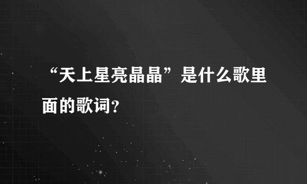“天上星亮晶晶”是什么歌里面的歌词？