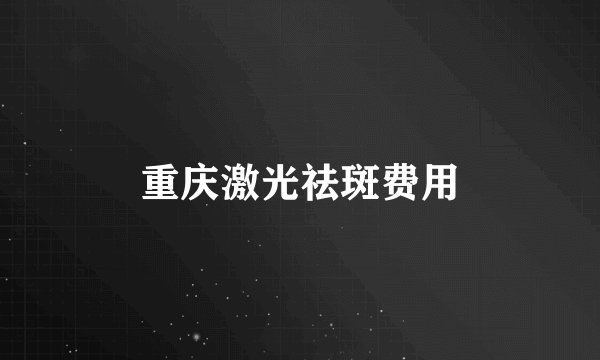 重庆激光祛斑费用