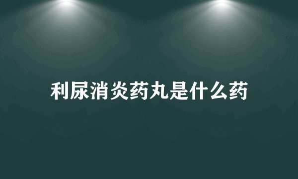 利尿消炎药丸是什么药