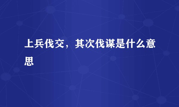 上兵伐交，其次伐谋是什么意思