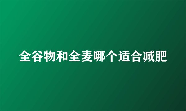 全谷物和全麦哪个适合减肥