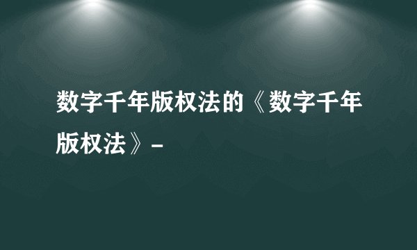 数字千年版权法的《数字千年版权法》-