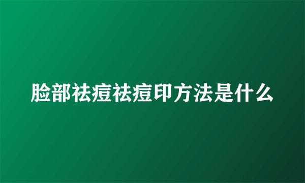 脸部祛痘祛痘印方法是什么