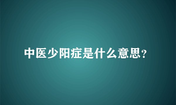 中医少阳症是什么意思？