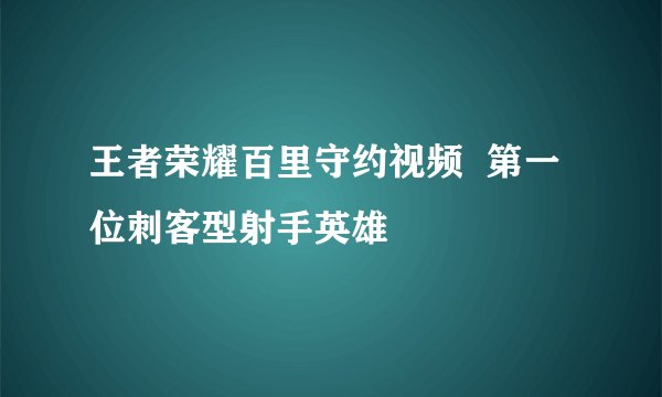王者荣耀百里守约视频 第一位刺客型射手英雄