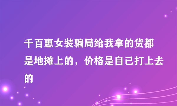 千百惠女装骗局给我拿的货都是地摊上的，价格是自己打上去的