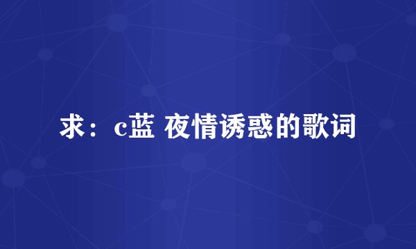 求：c蓝 夜情诱惑的歌词