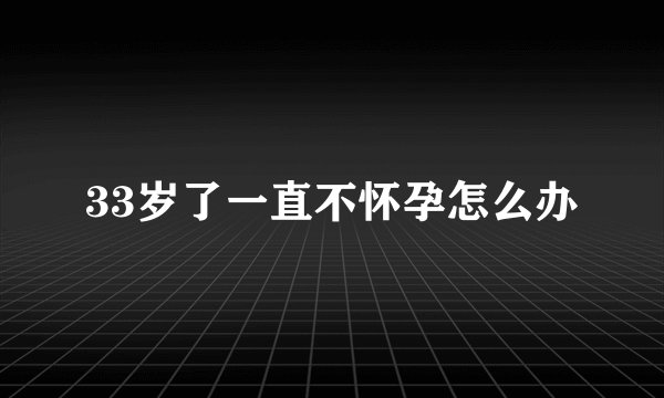 33岁了一直不怀孕怎么办