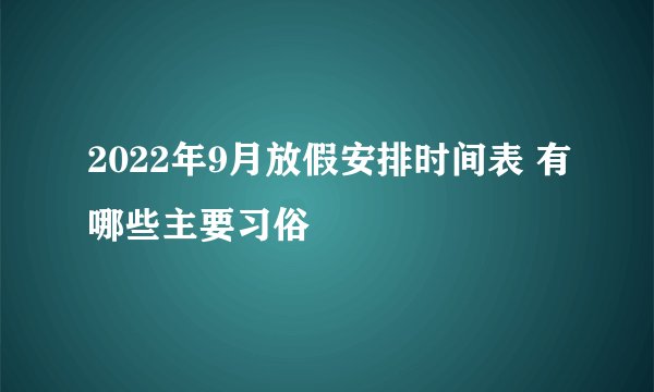 2022年9月放假安排时间表 有哪些主要习俗