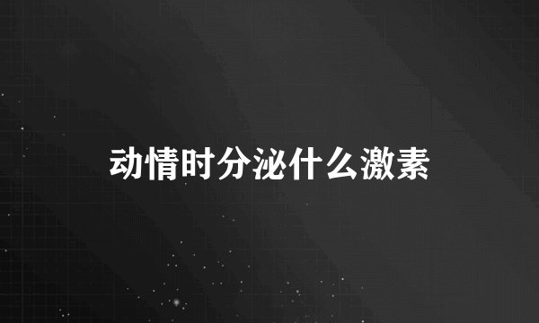 动情时分泌什么激素